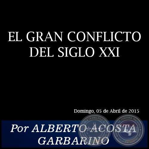 EL GRAN CONFLICTO DEL SIGLO XXI - Por ALBERTO ACOSTA GARBARINO - Domingo, 05 de Abril de 2015